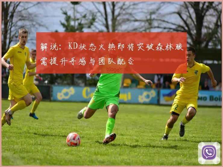 解说：KD状态火热即将突破森林狼需提升手感与团队配合