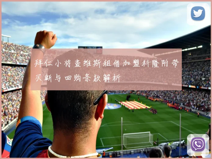 拜仁小将查维斯租借加盟科隆附带买断与回购条款解析