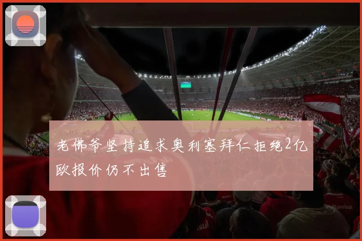 老佛爷坚持追求奥利塞拜仁拒绝2亿欧报价仍不出售