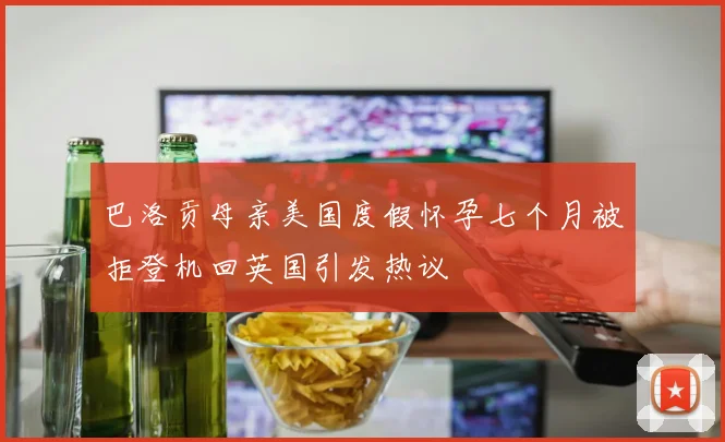 巴洛贡母亲美国度假怀孕七个月被拒登机回英国引发热议