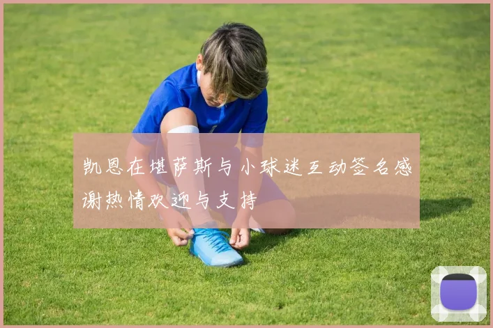 凯恩在堪萨斯与小球迷互动签名感谢热情欢迎与支持