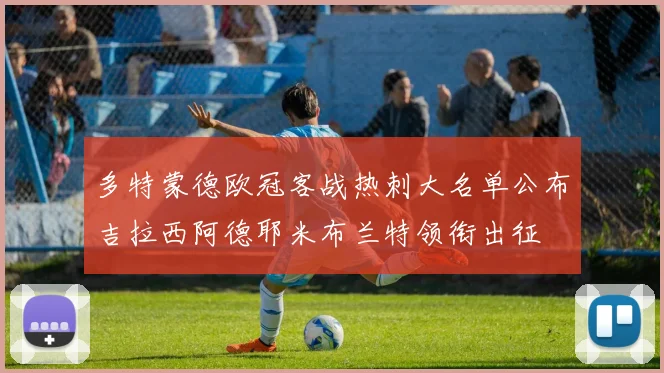 多特蒙德欧冠客战热刺大名单公布吉拉西阿德耶米布兰特领衔出征