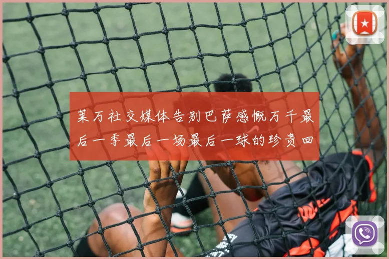 莱万社交媒体告别巴萨感慨万千最后一季最后一场最后一球的珍贵回忆