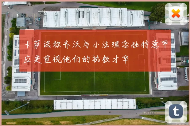 卡萨诺称齐沃与小法理念独特意甲应更重视他们的执教才华