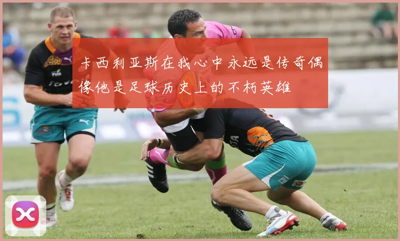 卡西利亚斯在我心中永远是传奇偶像他是足球历史上的不朽英雄