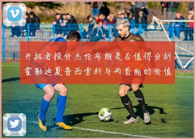 开拓者报价杰伦布朗是否值得分析霍勒迪夏普西索科与两首轮的价值