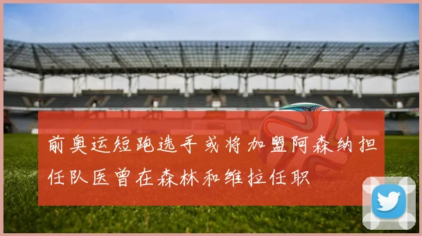前奥运短跑选手或将加盟阿森纳担任队医曾在森林和维拉任职