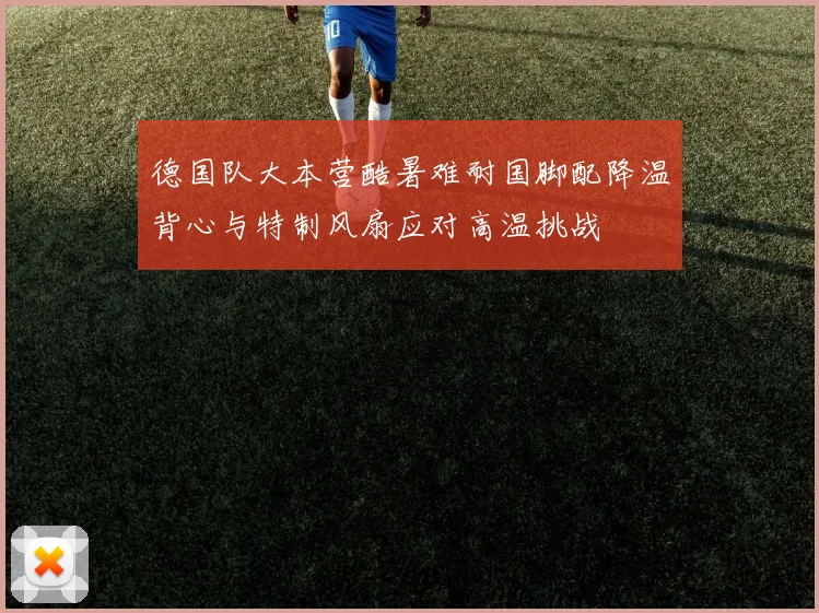 德国队大本营酷暑难耐国脚配降温背心与特制风扇应对高温挑战